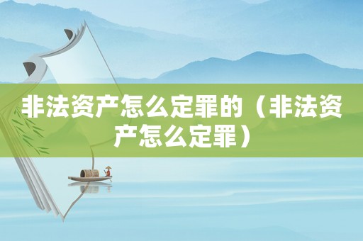 非法資產(chǎn)怎么定罪的（非法資產(chǎn)怎么定罪）
