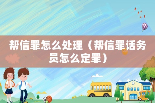 幫信罪怎么處理（幫信罪話務(wù)員怎么定罪）