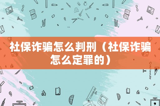 社保詐騙怎么判刑（社保詐騙怎么定罪的）