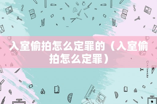 入室偷拍怎么定罪的（入室偷拍怎么定罪）