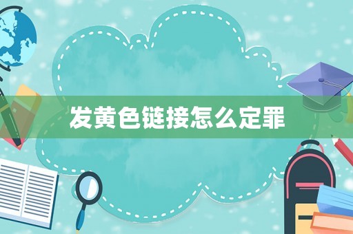 發(fā)黃色鏈接怎么定罪