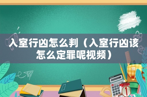 入室行兇怎么判（入室行兇該怎么定罪呢視頻）