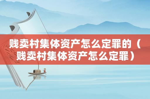 賤賣村集體資產(chǎn)怎么定罪的（賤賣村集體資產(chǎn)怎么定罪）