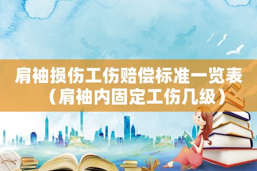 肩袖損傷工傷賠償標(biāo)準(zhǔn)一覽表（肩袖內(nèi)固定工傷幾級）