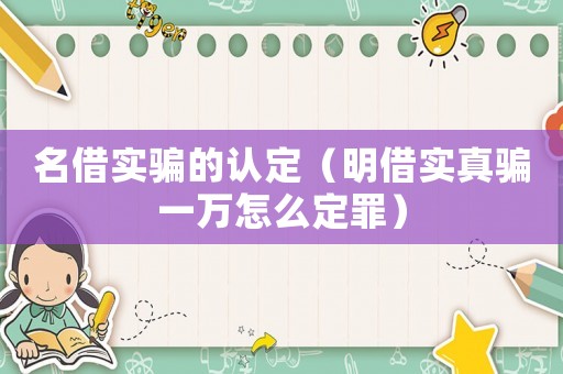 名借實騙的認定（明借實真騙一萬怎么定罪）