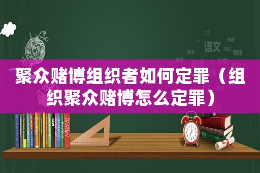 聚眾賭博組織者如何定罪（組織聚眾賭博怎么定罪）
