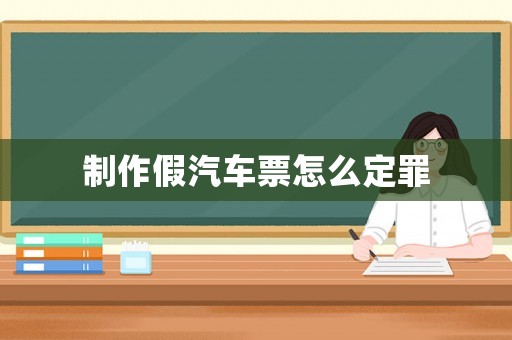 制作假汽車票怎么定罪