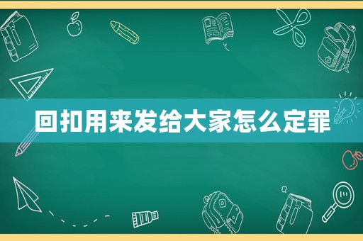 回扣用來發(fā)給大家怎么定罪