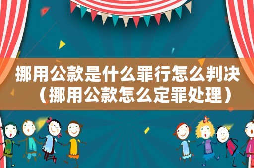 挪用公款是什么罪行怎么判決（挪用公款怎么定罪處理）