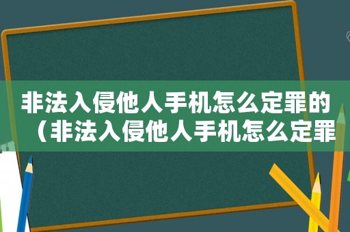 非法入侵他人手機怎么定罪的（非法入侵他人手機怎么定罪）