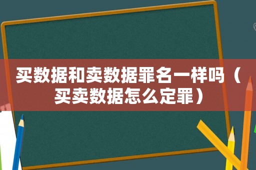 買數(shù)據(jù)和賣數(shù)據(jù)罪名一樣嗎（買賣數(shù)據(jù)怎么定罪）