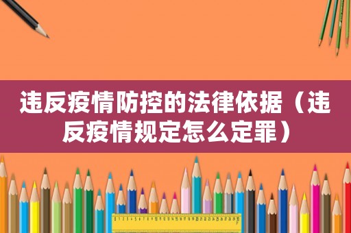 違反疫情防控的法律依據(jù)（違反疫情規(guī)定怎么定罪）