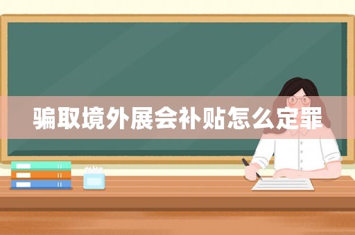 騙取境外展會(huì)補(bǔ)貼怎么定罪
