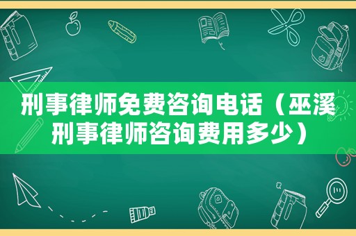 刑事律師免費(fèi)咨詢電話（巫溪刑事律師咨詢費(fèi)用多少）