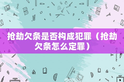 搶劫欠條是否構(gòu)成犯罪（搶劫欠條怎么定罪）