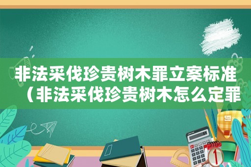 非法采伐珍貴樹木罪立案標(biāo)準(zhǔn)（非法采伐珍貴樹木怎么定罪）