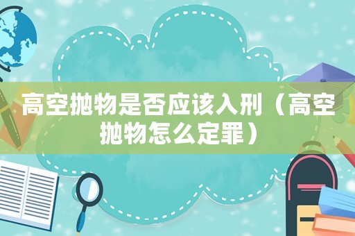 高空拋物是否應(yīng)該入刑（高空拋物怎么定罪）