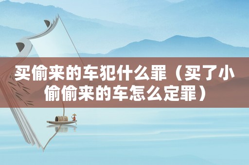 買偷來(lái)的車犯什么罪（買了小偷偷來(lái)的車怎么定罪）