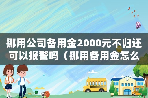 挪用公司備用金2000元不歸還可以報(bào)警嗎（挪用備用金怎么定罪視頻）