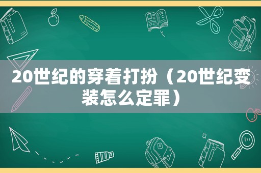 20世紀(jì)的穿著打扮（20世紀(jì)變裝怎么定罪）