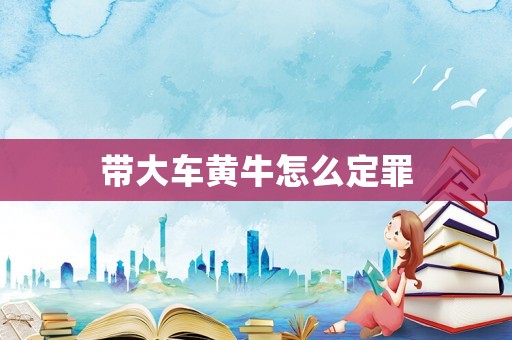 帶大車黃牛怎么定罪