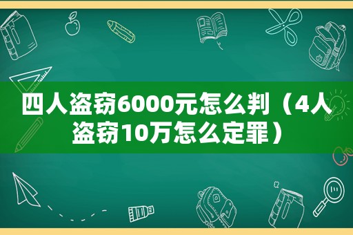 四人盜竊6000元怎么判（4人盜竊10萬(wàn)怎么定罪）