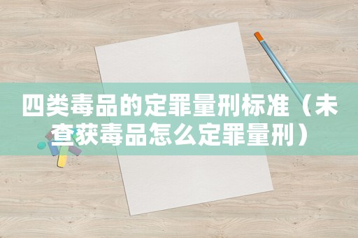 四類毒品的定罪量刑標(biāo)準(zhǔn)（未查獲毒品怎么定罪量刑）