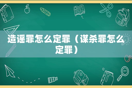 造謠罪怎么定罪（謀殺罪怎么定罪）