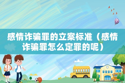 感情詐騙罪的立案標(biāo)準(zhǔn)（感情詐騙罪怎么定罪的呢）