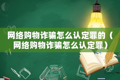 網(wǎng)絡(luò)購物詐騙怎么認定罪的（網(wǎng)絡(luò)購物詐騙怎么認定罪）