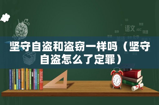 堅守自盜和盜竊一樣嗎（堅守自盜怎么了定罪）