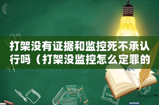 打架沒有證據和監(jiān)控死不承認行嗎（打架沒監(jiān)控怎么定罪的案例）