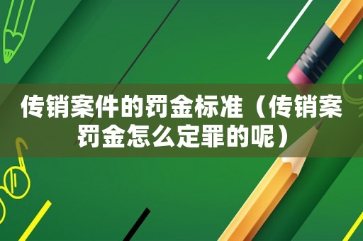 傳銷案件的罰金標(biāo)準(zhǔn)（傳銷案罰金怎么定罪的呢）