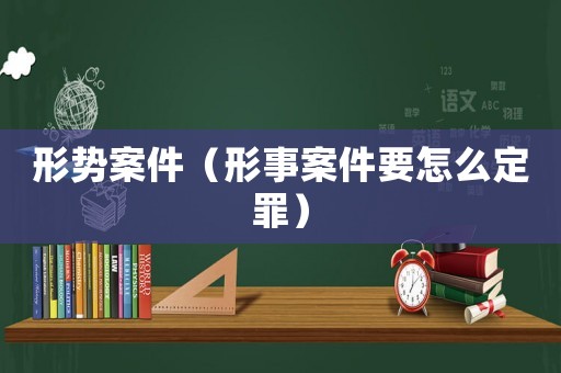 形勢(shì)案件（形事案件要怎么定罪）