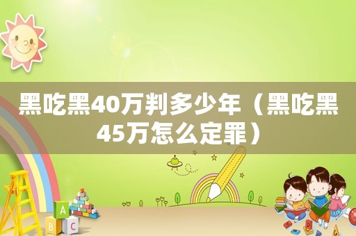 黑吃黑40萬(wàn)判多少年（黑吃黑45萬(wàn)怎么定罪）