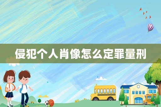侵犯個人肖像怎么定罪量刑