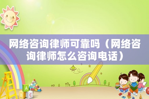 網(wǎng)絡咨詢律師可靠嗎（網(wǎng)絡咨詢律師怎么咨詢電話）