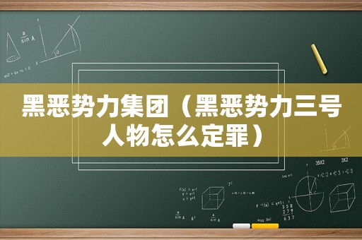 黑惡勢(shì)力集團(tuán)（黑惡勢(shì)力三號(hào)人物怎么定罪）