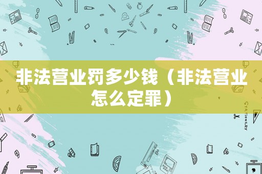 非法營業(yè)罰多少錢（非法營業(yè)怎么定罪）