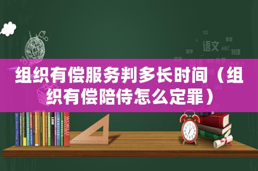 組織有償服務判多長時間（組織有償陪侍怎么定罪）
