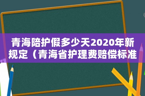 青海陪護假多少天2020年新規(guī)定（青海省護理費賠償標準2018）