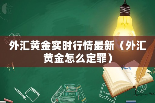 外匯黃金實(shí)時(shí)行情最新（外匯黃金怎么定罪）