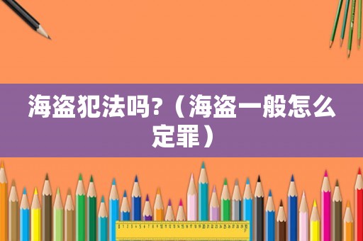 海盜犯法嗎?（海盜一般怎么定罪）