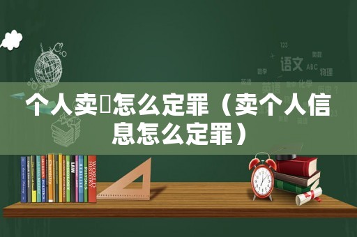 個(gè)人賣婬怎么定罪（賣個(gè)人信息怎么定罪）