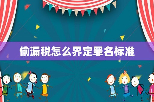 偷漏稅怎么界定罪名標(biāo)準(zhǔn)