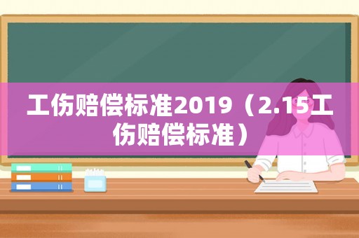工傷賠償標(biāo)準(zhǔn)2019（2.15工傷賠償標(biāo)準(zhǔn)）