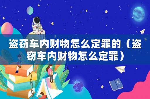 盜竊車內(nèi)財物怎么定罪的（盜竊車內(nèi)財物怎么定罪）