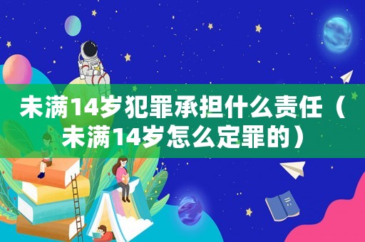 未滿14歲犯罪承擔(dān)什么責(zé)任（未滿14歲怎么定罪的）