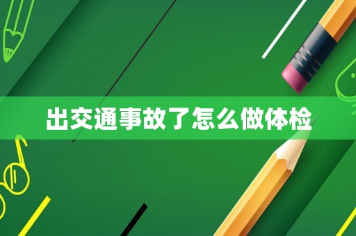 出交通事故了怎么做體檢