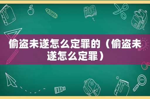 偷盜未遂怎么定罪的（偷盜未遂怎么定罪）